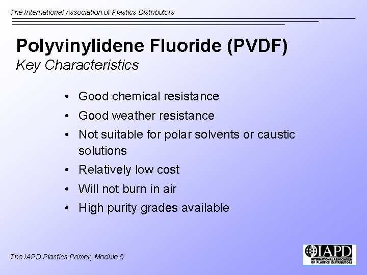 The International Association of Plastics Distributors Polyvinylidene Fluoride (PVDF) Key Characteristics • Good chemical