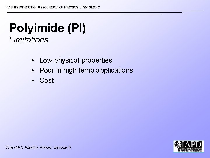 The International Association of Plastics Distributors Polyimide (PI) Limitations • Low physical properties •