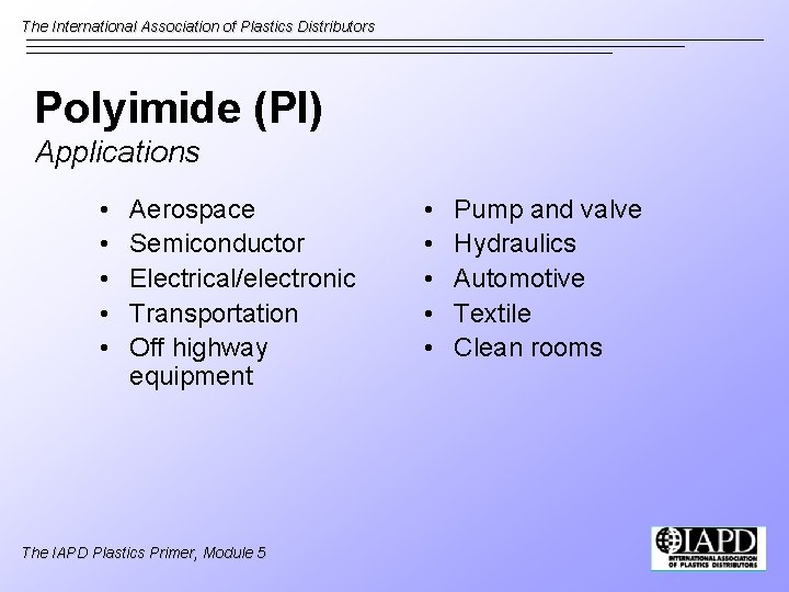 The International Association of Plastics Distributors Polyimide (PI) Applications • • • Aerospace Semiconductor