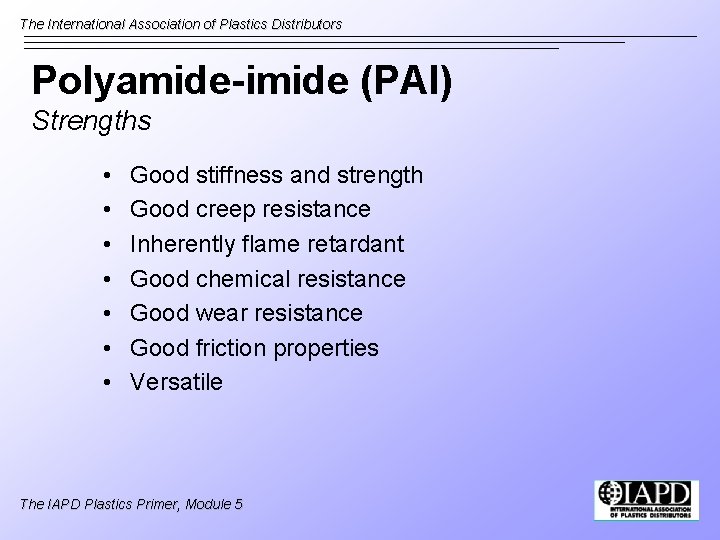 The International Association of Plastics Distributors Polyamide-imide (PAI) Strengths • • Good stiffness and