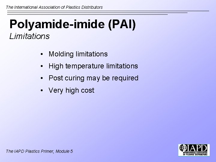 The International Association of Plastics Distributors Polyamide-imide (PAI) Limitations • Molding limitations • High