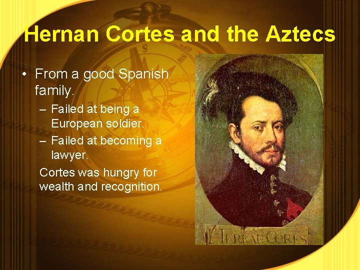 Hernan Cortes and the Aztecs • From a good Spanish family. – Failed at