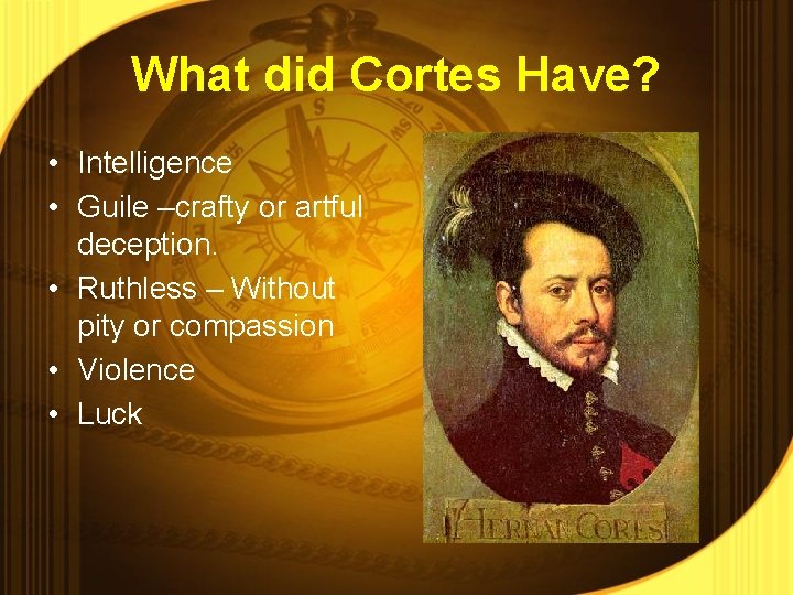 What did Cortes Have? • Intelligence • Guile –crafty or artful deception. • Ruthless