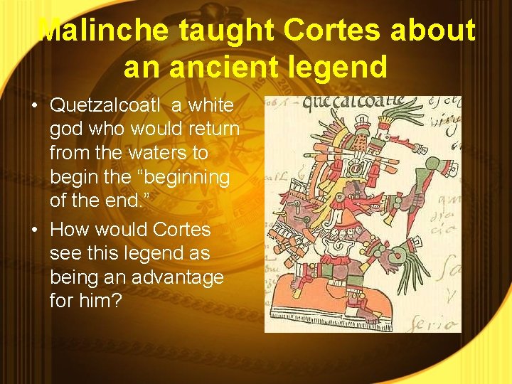Malinche taught Cortes about an ancient legend • Quetzalcoatl a white god who would