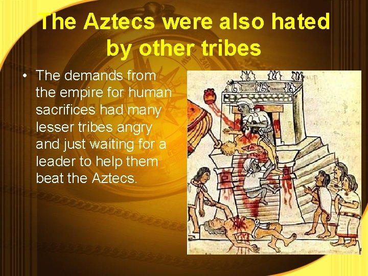 The Aztecs were also hated by other tribes • The demands from the empire