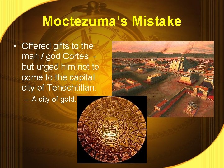 Moctezuma’s Mistake • Offered gifts to the man / god Cortes but urged him