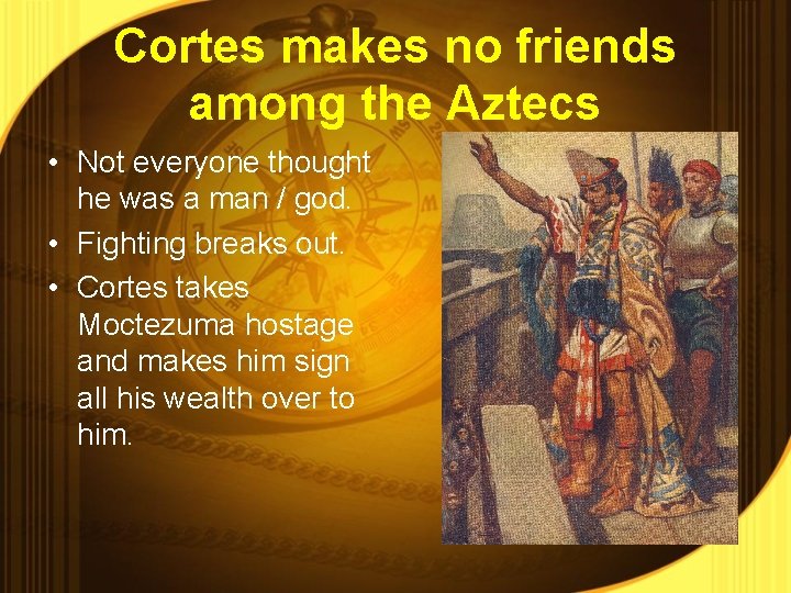 Cortes makes no friends among the Aztecs • Not everyone thought he was a