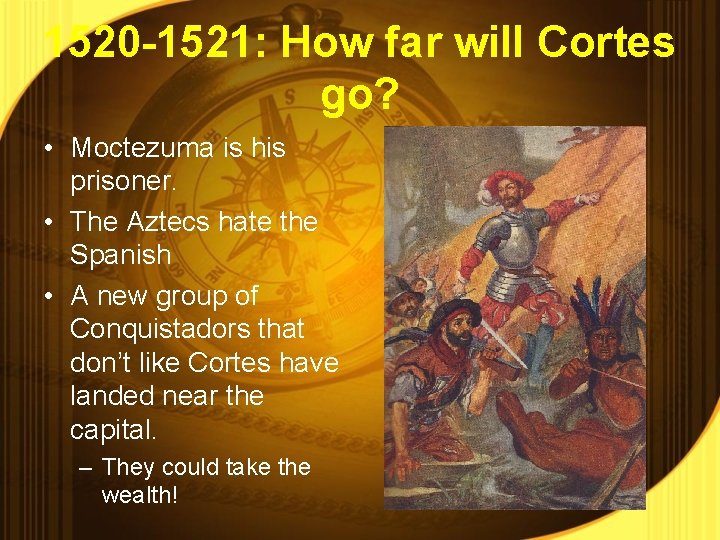 1520 -1521: How far will Cortes go? • Moctezuma is his prisoner. • The