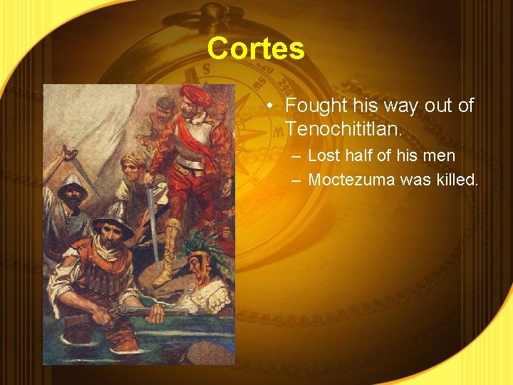 Cortes • Fought his way out of Tenochititlan. – Lost half of his men