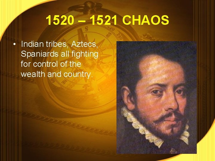 1520 – 1521 CHAOS • Indian tribes, Aztecs, Spaniards all fighting for control of