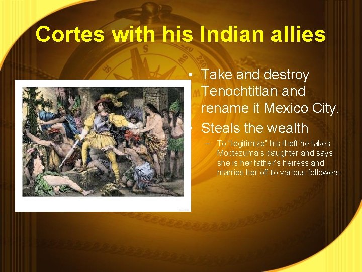 Cortes with his Indian allies • Take and destroy Tenochtitlan and rename it Mexico