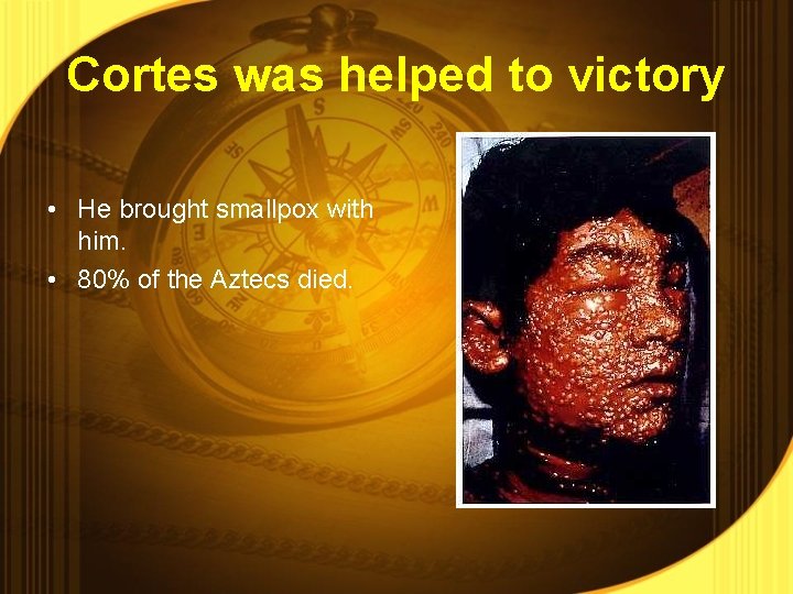 Cortes was helped to victory • He brought smallpox with him. • 80% of