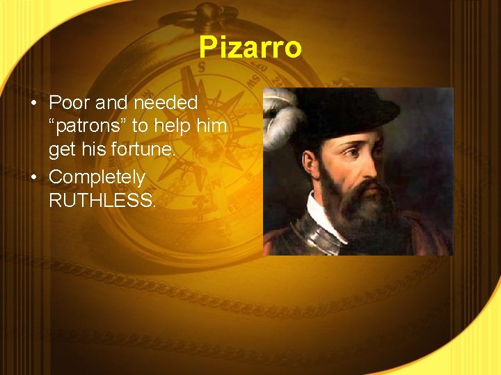 Pizarro • Poor and needed “patrons” to help him get his fortune. • Completely