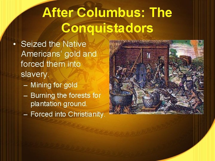 After Columbus: The Conquistadors • Seized the Native Americans’ gold and forced them into