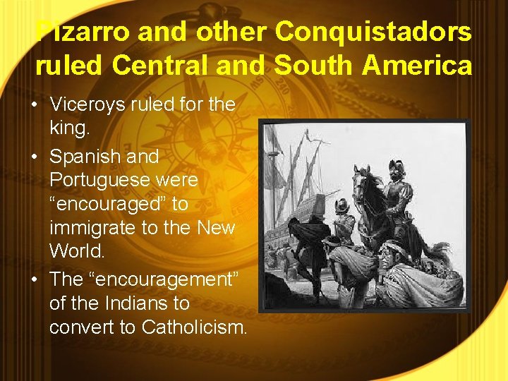 Pizarro and other Conquistadors ruled Central and South America • Viceroys ruled for the