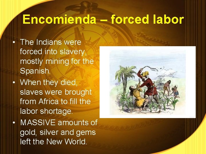 Encomienda – forced labor • The Indians were forced into slavery, mostly mining for