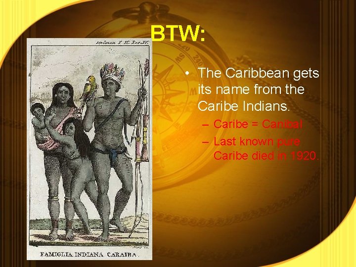 BTW: • The Caribbean gets its name from the Caribe Indians. – Caribe =