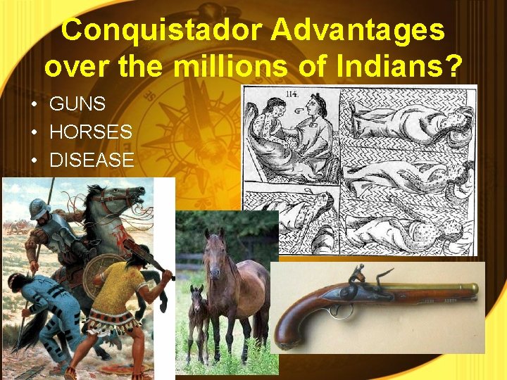 Conquistador Advantages over the millions of Indians? • GUNS • HORSES • DISEASE 