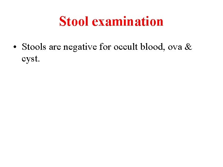 Stool examination • Stools are negative for occult blood, ova & cyst. 