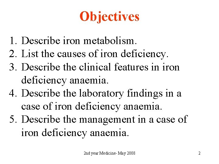 Objectives 1. Describe iron metabolism. 2. List the causes of iron deficiency. 3. Describe