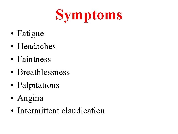 Symptoms • • Fatigue Headaches Faintness Breathlessness Palpitations Angina Intermittent claudication 