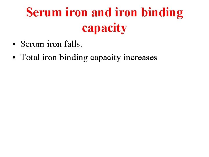 Serum iron and iron binding capacity • Serum iron falls. • Total iron binding