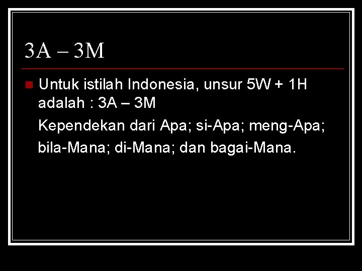 3 A – 3 M n Untuk istilah Indonesia, unsur 5 W + 1