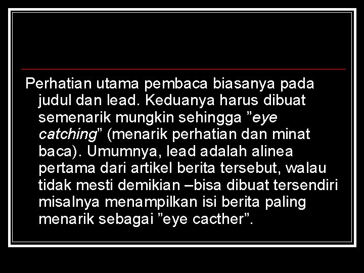 Perhatian utama pembaca biasanya pada judul dan lead. Keduanya harus dibuat semenarik mungkin sehingga