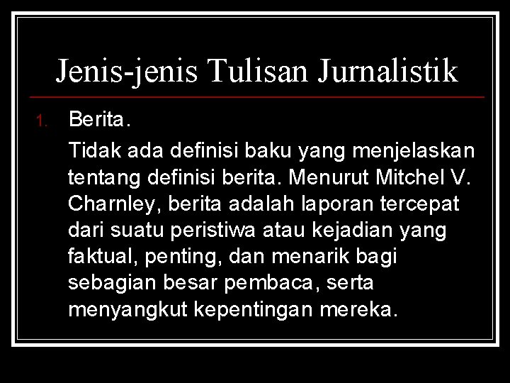 Jenis-jenis Tulisan Jurnalistik 1. Berita. Tidak ada definisi baku yang menjelaskan tentang definisi berita.