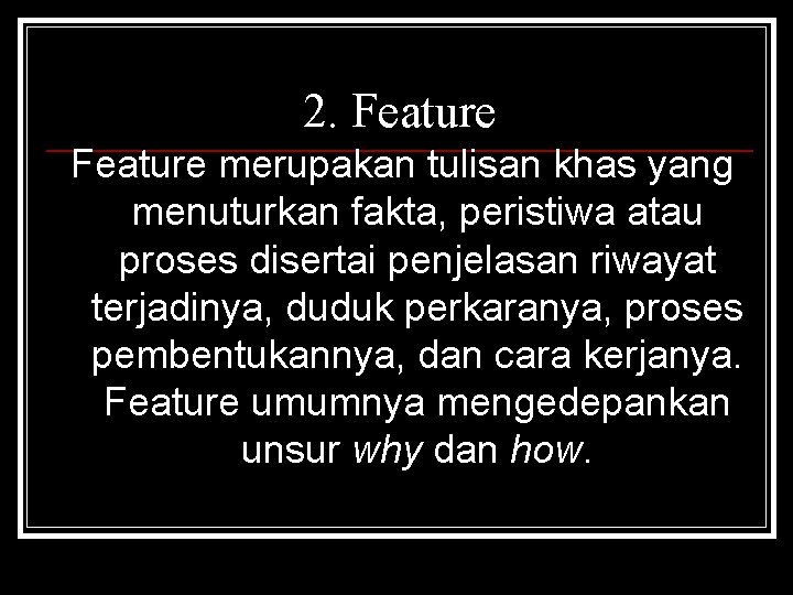 2. Feature merupakan tulisan khas yang menuturkan fakta, peristiwa atau proses disertai penjelasan riwayat