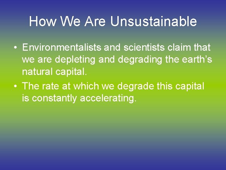 How We Are Unsustainable • Environmentalists and scientists claim that we are depleting and
