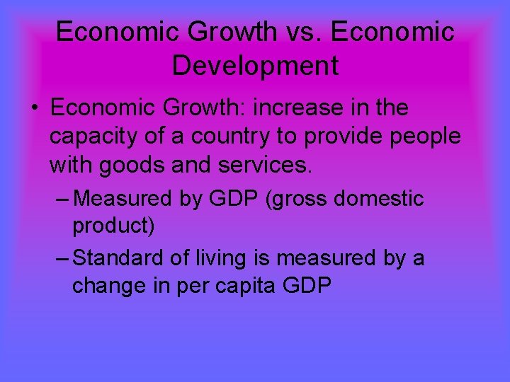 Economic Growth vs. Economic Development • Economic Growth: increase in the capacity of a