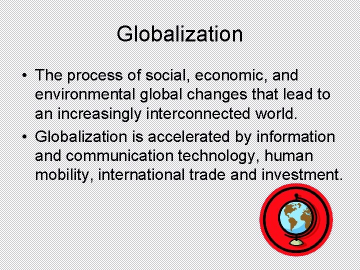 Globalization • The process of social, economic, and environmental global changes that lead to