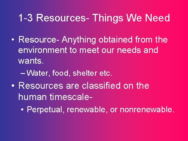 1 -3 Resources- Things We Need • Resource- Anything obtained from the environment to