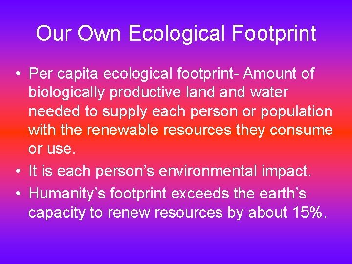 Our Own Ecological Footprint • Per capita ecological footprint- Amount of biologically productive land