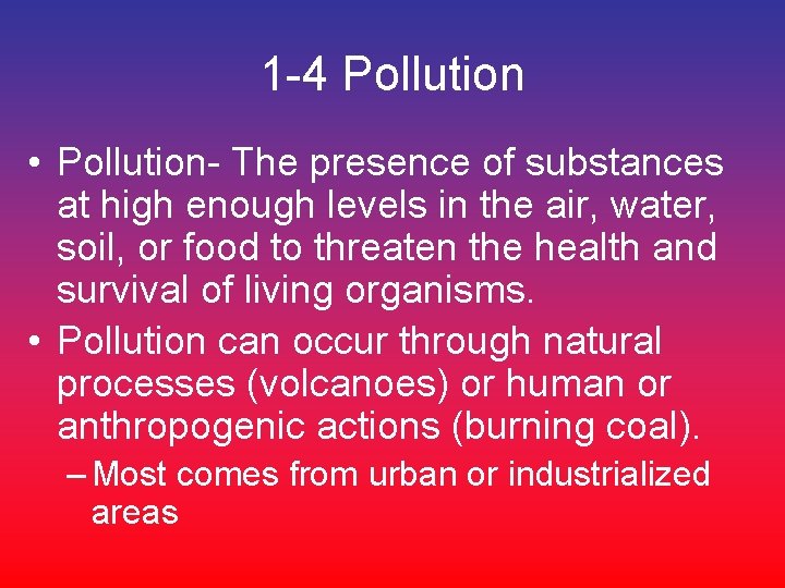1 -4 Pollution • Pollution- The presence of substances at high enough levels in