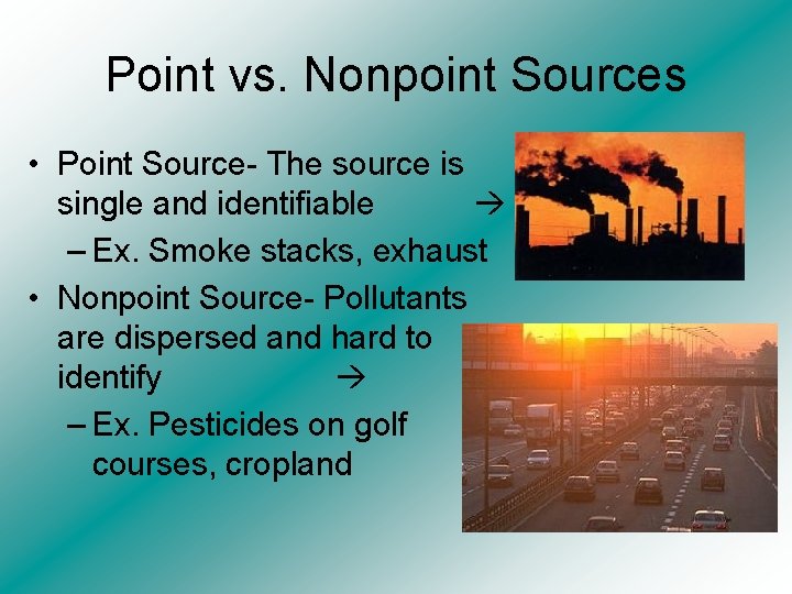 Point vs. Nonpoint Sources • Point Source- The source is single and identifiable –