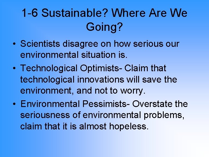 1 -6 Sustainable? Where Are We Going? • Scientists disagree on how serious our
