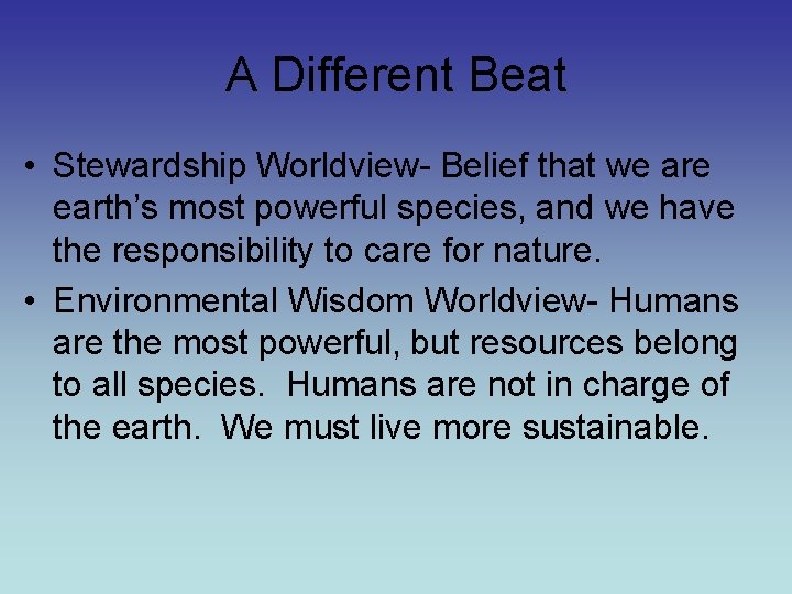 A Different Beat • Stewardship Worldview- Belief that we are earth’s most powerful species,