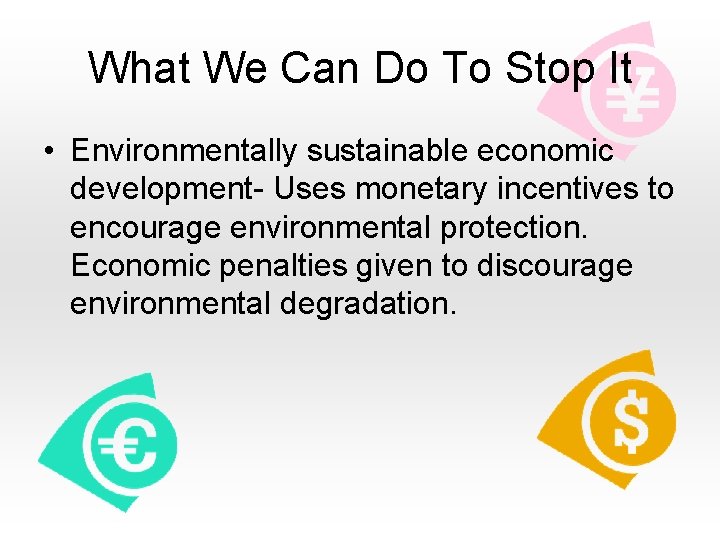 What We Can Do To Stop It • Environmentally sustainable economic development- Uses monetary