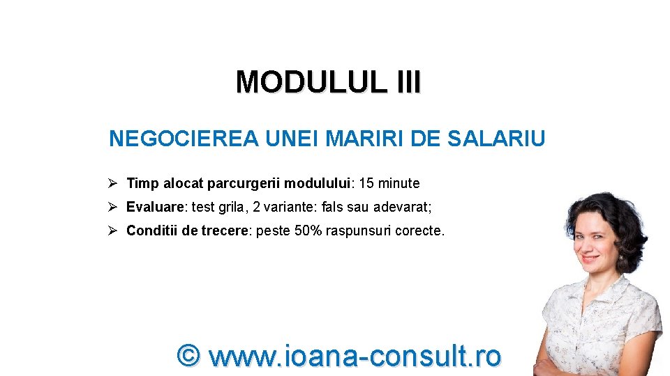 MODULUL III NEGOCIEREA UNEI MARIRI DE SALARIU Ø Timp alocat parcurgerii modulului: 15 minute MODULUL III NEGOCIEREA UNEI MARIRI DE SALARIU Ø Timp alocat parcurgerii modulului: 15 minute