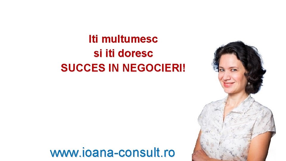 Iti multumesc si iti doresc SUCCES IN NEGOCIERI! www. ioana-consult. ro Iti multumesc si iti doresc SUCCES IN NEGOCIERI! www. ioana-consult. ro