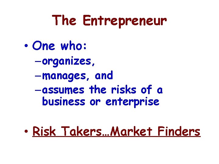The Entrepreneur • One who: – organizes, – manages, and – assumes the risks