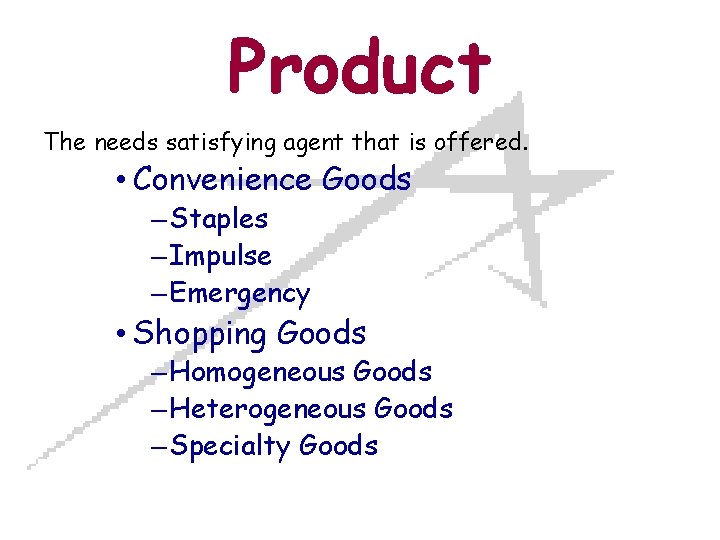 Product The needs satisfying agent that is offered. • Convenience Goods – Staples –