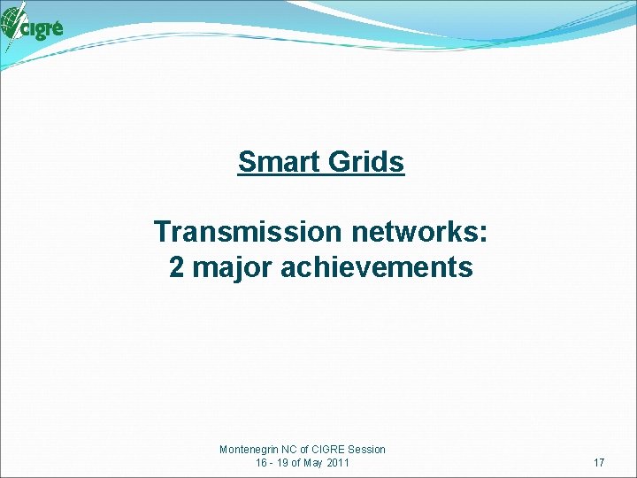 Smart Grids Transmission networks: 2 major achievements Montenegrin NC of CIGRE Session 16 -