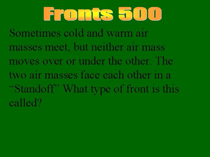 Sometimes cold and warm air masses meet, but neither air mass moves over or