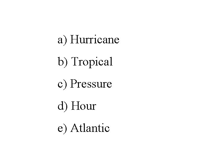 a) Hurricane b) Tropical c) Pressure d) Hour e) Atlantic 