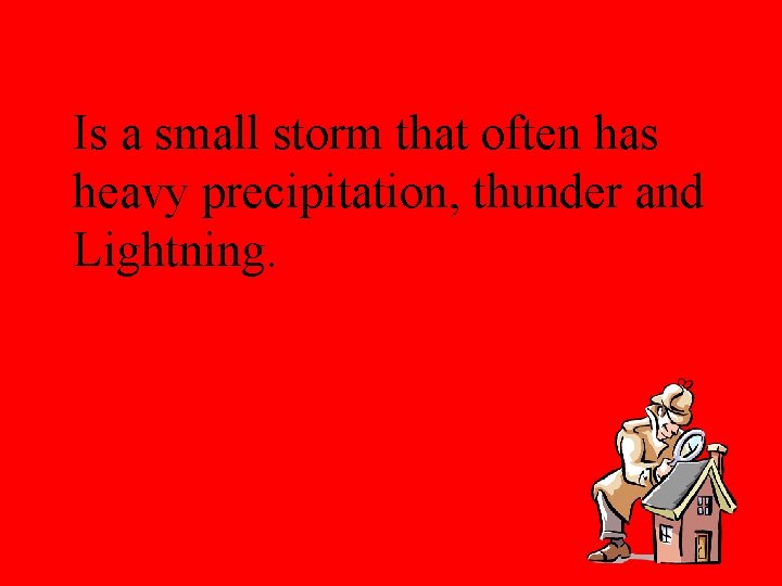 Is a small storm that often has heavy precipitation, thunder and Lightning. 