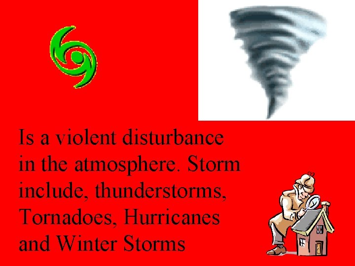Is a violent disturbance in the atmosphere. Storm include, thunderstorms, Tornadoes, Hurricanes and Winter