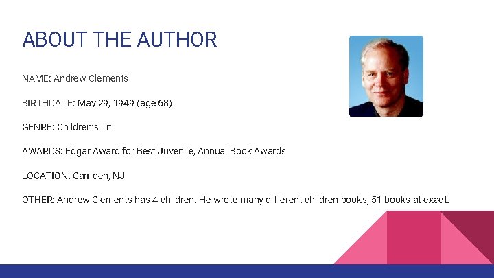 ABOUT THE AUTHOR NAME: Andrew Clements BIRTHDATE: May 29, 1949 (age 68) GENRE: Children’s